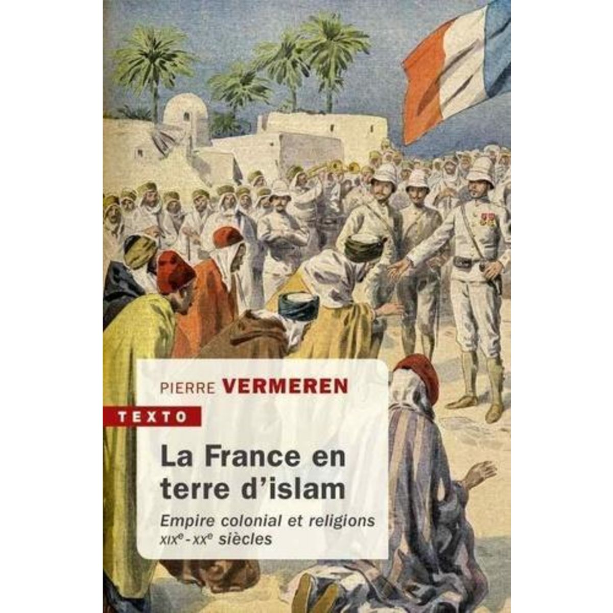 LA FRANCE EN TERRE D'ISLAM. EMPIRE COLONIAL ET RELIGIONS, XIXE-XXE SIECLES, Vermeren Pierre