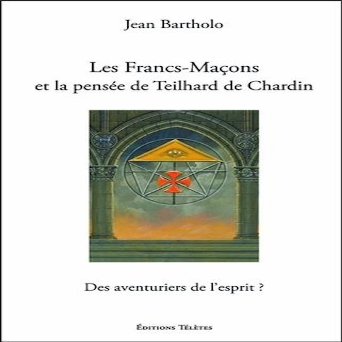 LES FRANCS-MACONS ET LA PENSEE DE TEILHARD DE CHARDIN. DES AVENTURIERS DE L'ESPRIT ?, Bartholo Jean