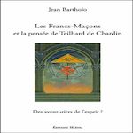 LES FRANCS-MACONS ET LA PENSEE DE TEILHARD DE CHARDIN. DES AVENTURIERS DE L'ESPRIT ?, Bartholo Jean