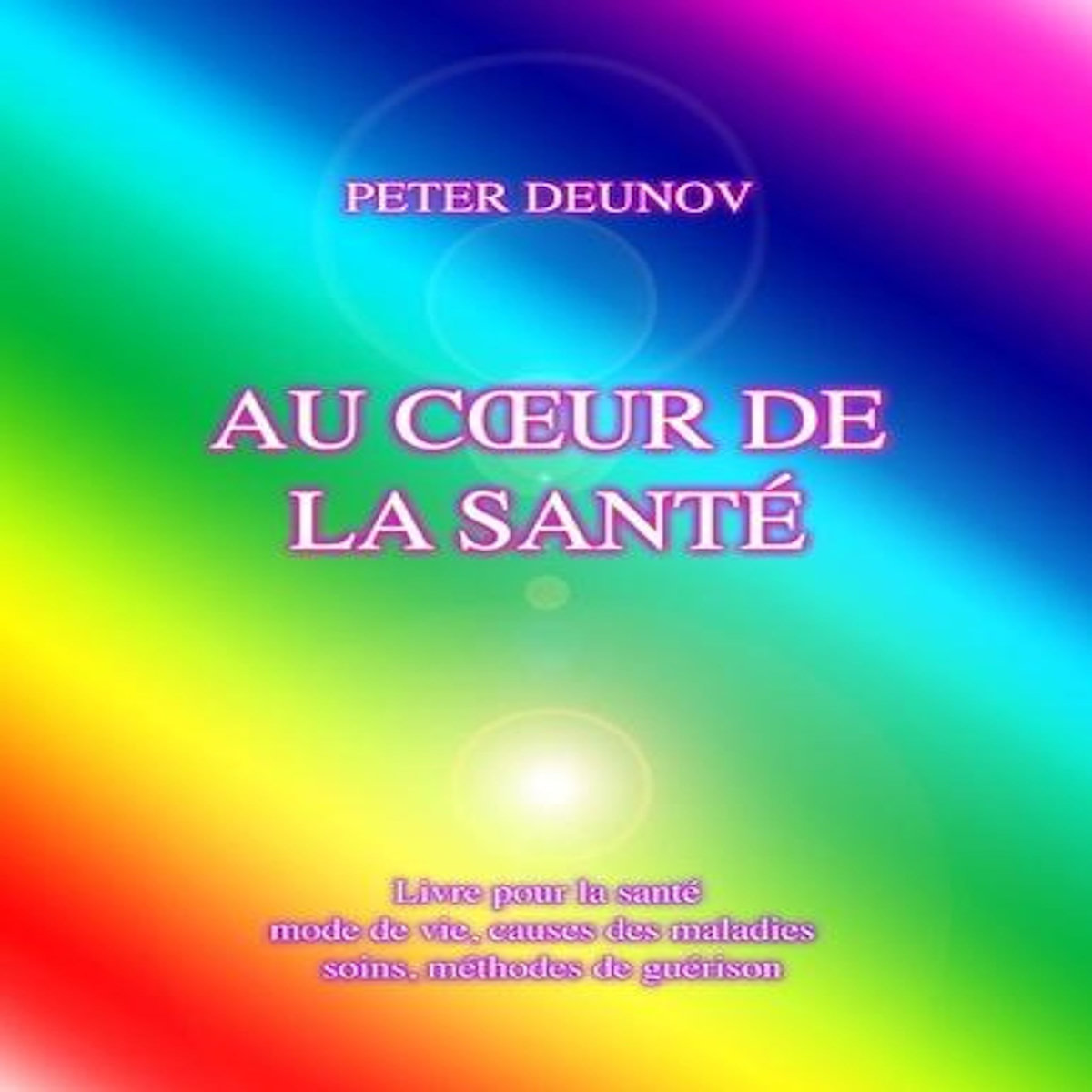 AU COEUR DE LA SANTE. SANTE, MALADIES, MODE DE VIE, SOINS, PRESCRIPTIONS, FORMULES, CHANTS, Deunov Peter