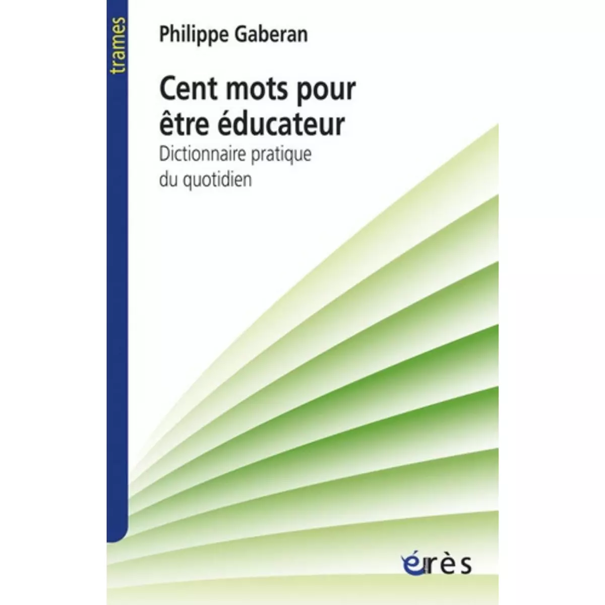  CENT MOTS POUR ETRE EDUCATEUR. DICTIONNAIRE PRATIQUE DU QUOTIDIEN, Gaberan Philippe