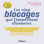 LES 5 BLOCAGES QUI T'EMPECHENT D'AVANCER. MANQUE DE CONFIANCE, SURADAPTATION, TENSIONS RELATIONELLES, INDECISION, SURCHARGE EMOTIONELLE. LES COMPRENDRE POUR TE METTRE EN ACTION !, Vassard Bénédicte