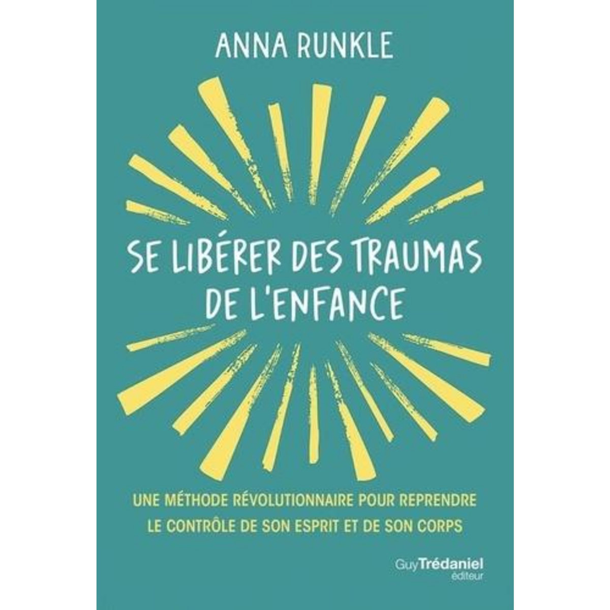 SE LIBERER DES TRAUMAS DE L'ENFANCE. UNE METHODE REVOLUTIONNAIRE POUR REPRENDRE LE CONTROLE DE SON ESPRIT ET DE SON CORPS, Runkle Anna
