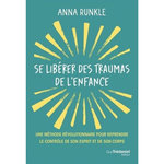 SE LIBERER DES TRAUMAS DE L'ENFANCE. UNE METHODE REVOLUTIONNAIRE POUR REPRENDRE LE CONTROLE DE SON ESPRIT ET DE SON CORPS, Runkle Anna