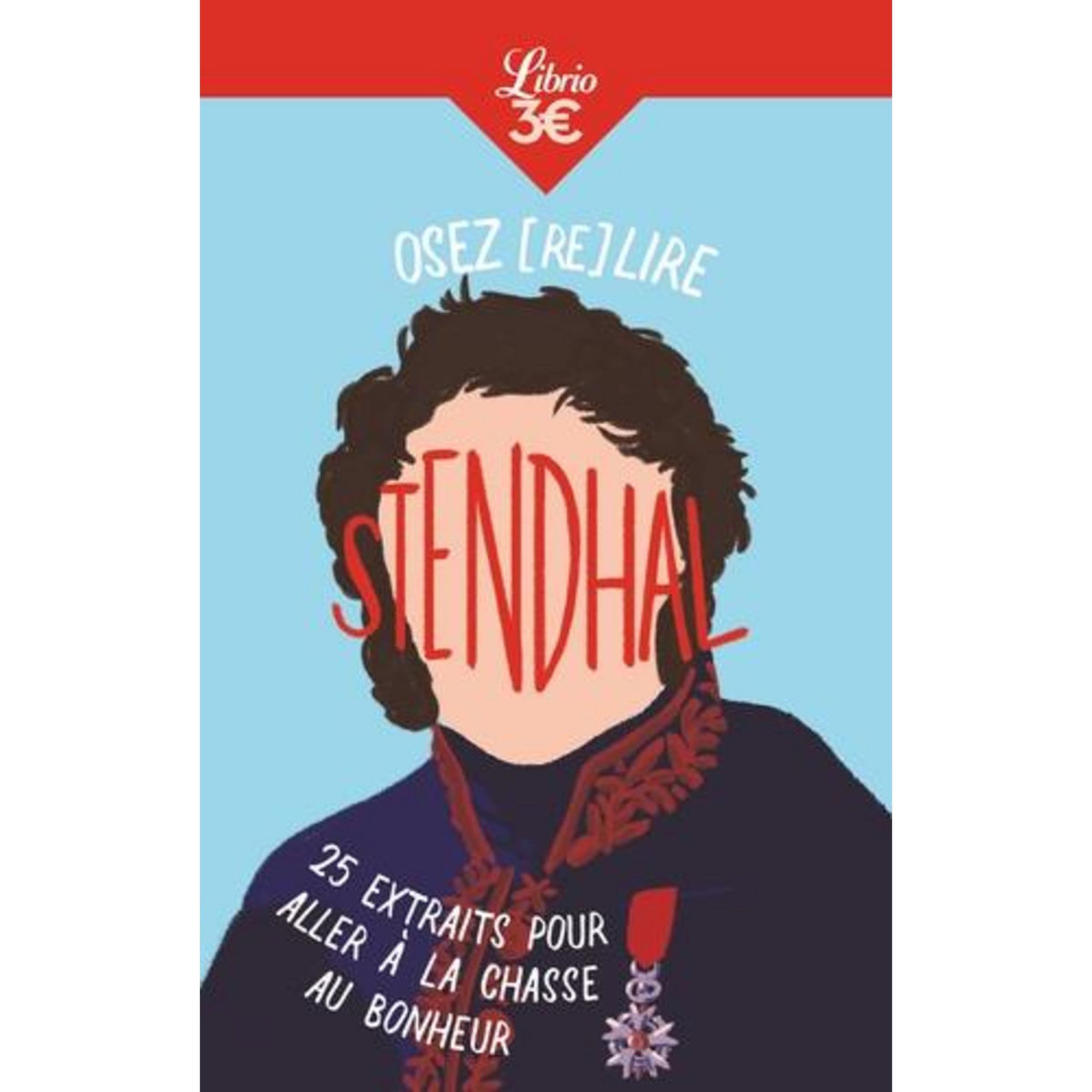 OSEZ (RE)LIRE STENDHAL. 25 EXTRAITS POUR ALLER A LA CHASSE AU BONHEUR, Stendhal