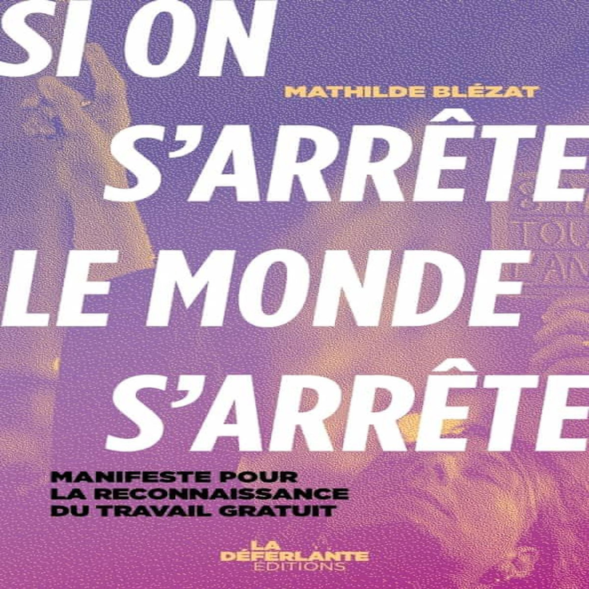 SI ON S'ARRETE, LE MONDE S'ARRETE. MANIFESTE POUR LA RECONNAISSANCE DU TRAVAIL GRATUIT, Blézat Mathilde