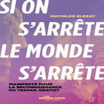 SI ON S'ARRETE, LE MONDE S'ARRETE. MANIFESTE POUR LA RECONNAISSANCE DU TRAVAIL GRATUIT, Blézat Mathilde