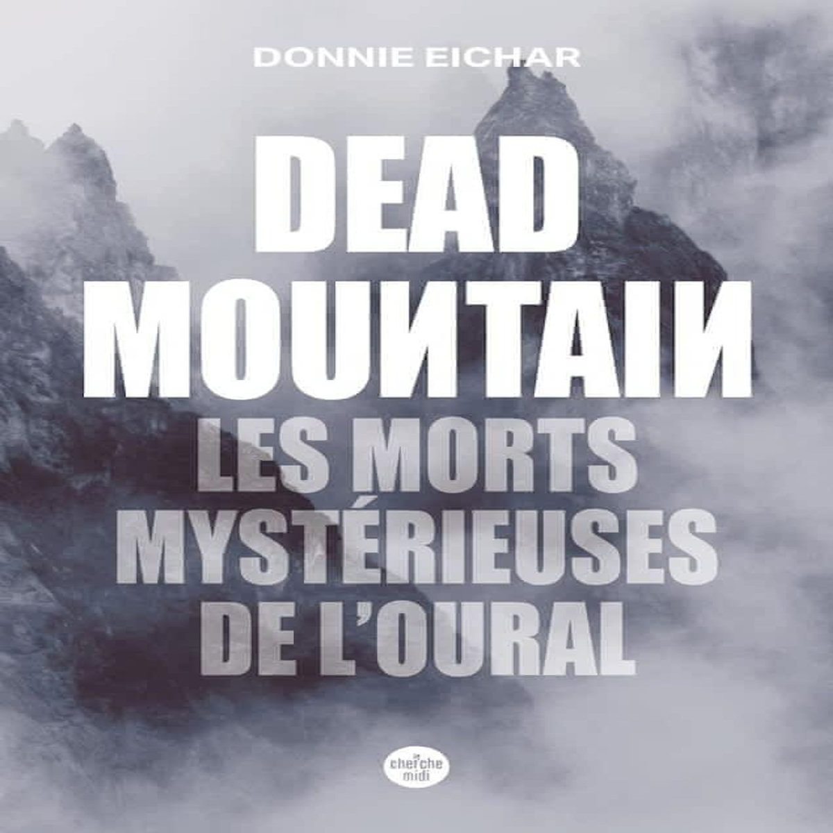 DEAD MOUNTAIN. LES MORTS MYSTERIEUSES DE L'OURAL, Eichar Donnie