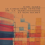 LE CARACTERE FETICHE DE LA MARCHANDISE ET SON SECRET, Marx Karl