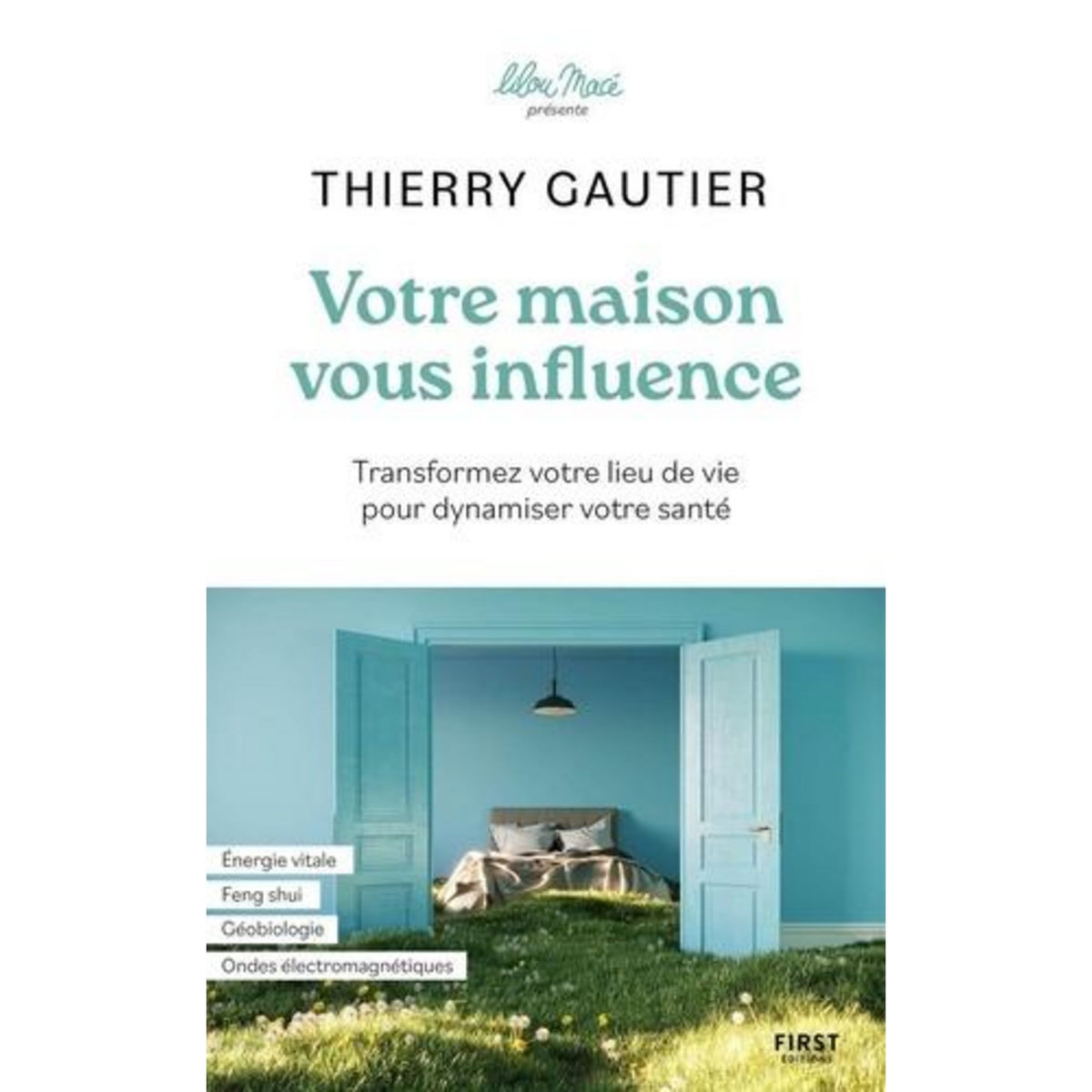 VOTRE MAISON VOUS INFLUENCE. TRANSFORMEZ VOTRE LIEU DE VIE POUR DYNAMISER VOTRE SANTE, Gautier Thierry