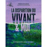 LA DISPARITION DU VIVANT ET MOI. COMPRENDRE POUR CHANGER, Grosbois Hélène