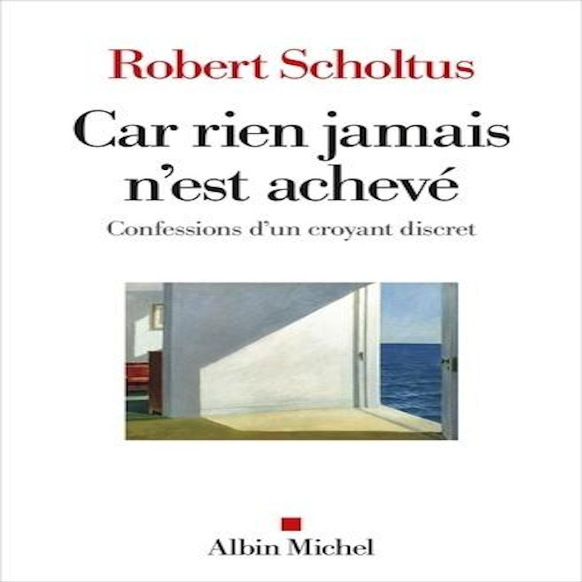 CAR RIEN JAMAIS N'EST ACHEVE. CONFESSIONS D'UN CROYANT DISCRET, Scholtus Robert