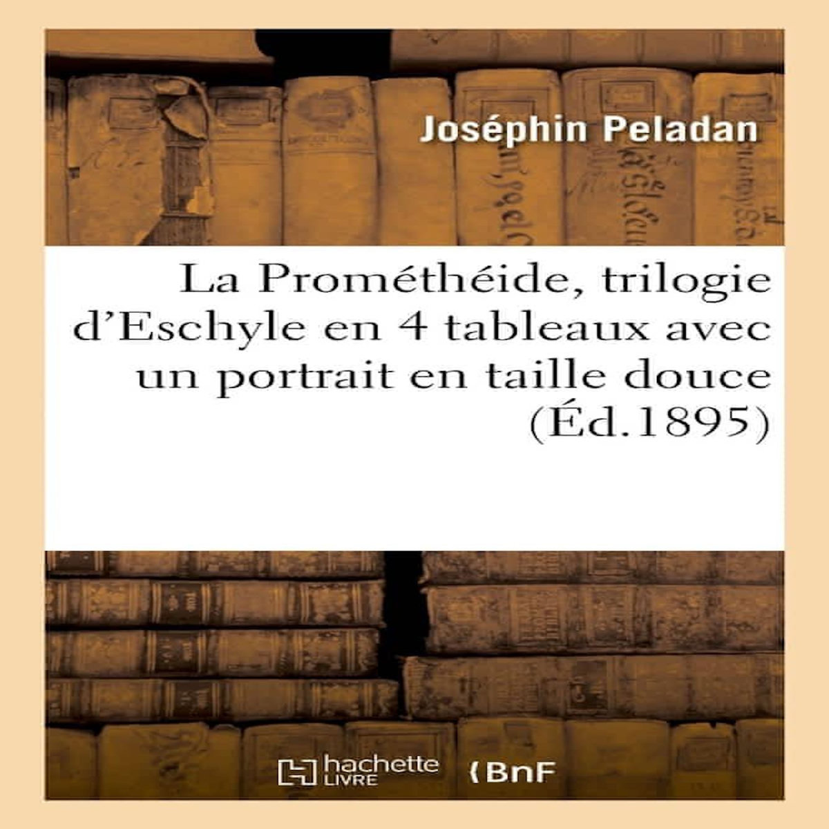 LA PROMÉTHÉIDE, TRILOGIE D'ESCHYLE EN 4 TABLEAUX AVEC UN PORTRAIT EN TAILLE DOUCE, Péladan Joséphin
