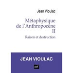 METAPHYSIQUE DE L'ANTHROPOCENE. TOME 2, RAISON ET DESTRUCTION, Vioulac Jean