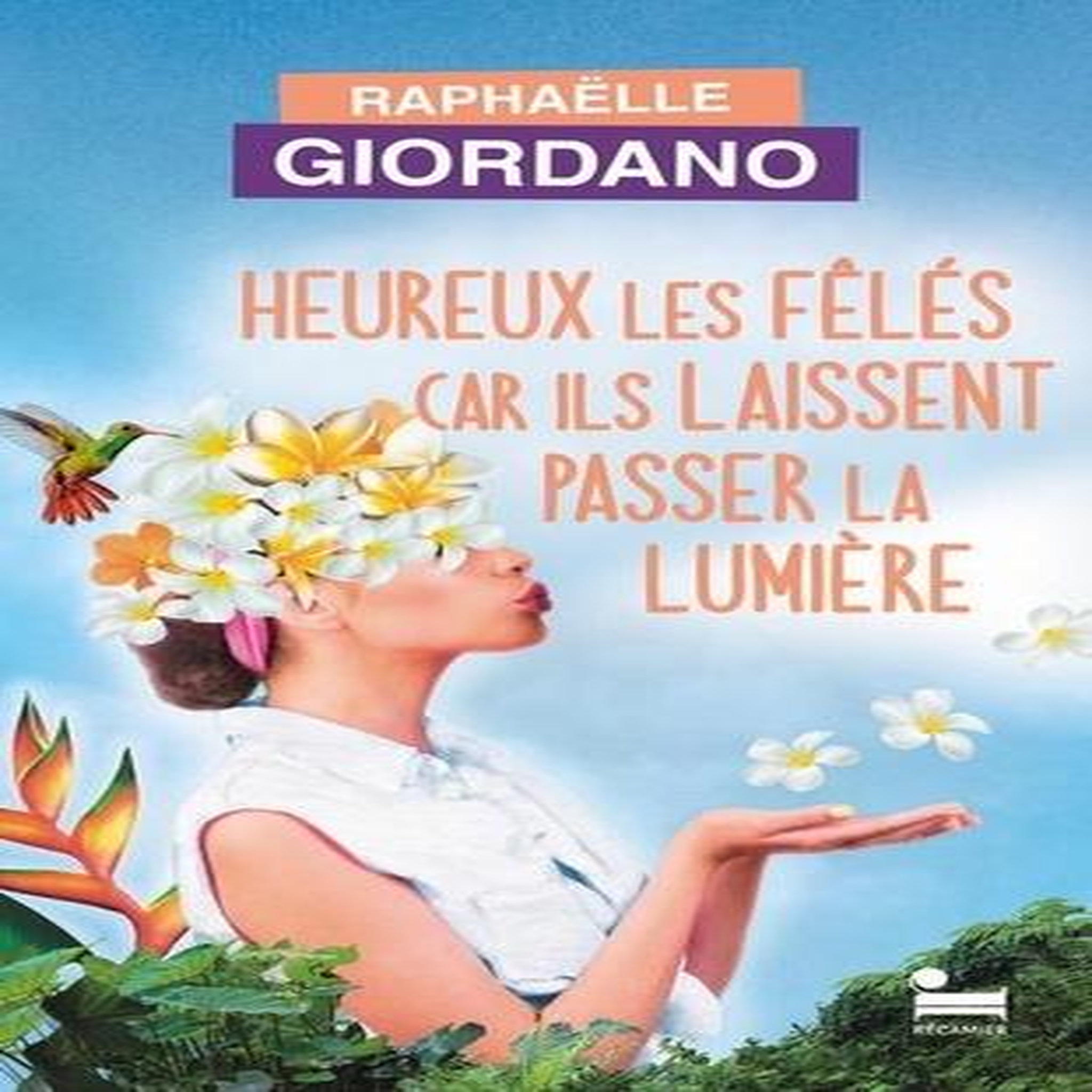 HEUREUX LES FELES CAR ILS LAISSENT PASSER LA LUMIERE, Giordano Raphaëlle