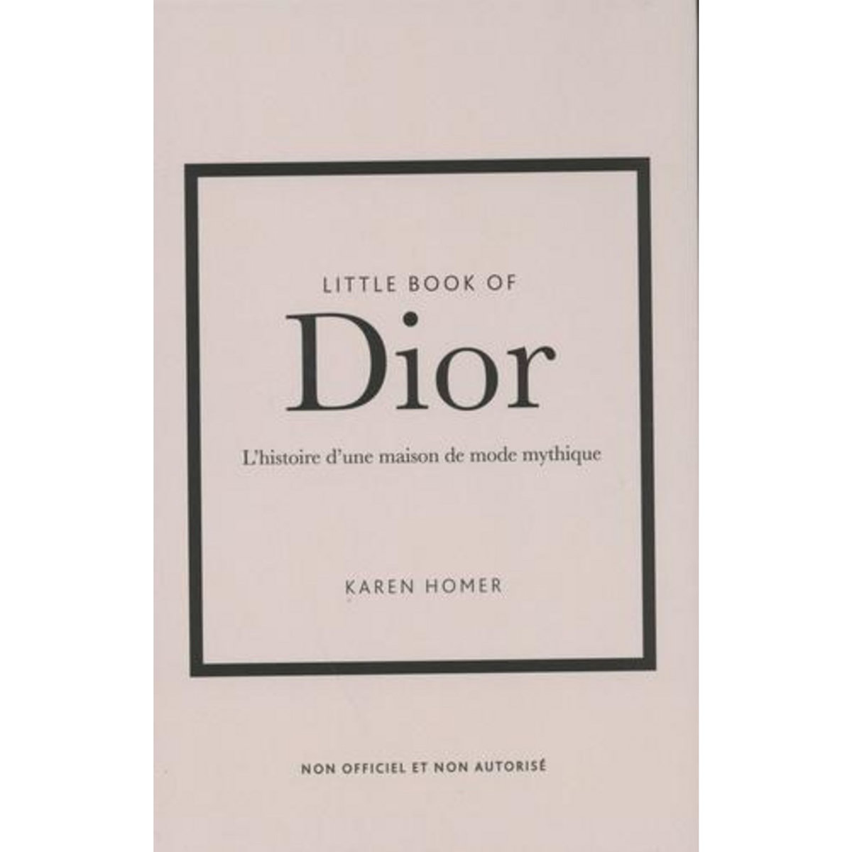LITTLE BOOK OF DIOR. L'HISTOIRE D'UNE MAISON DE MODE MYTHIQUE, Homer Karen