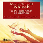 CHANGER POUR SE LIBERER, Walsch Neale Donald
