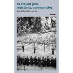 ILS ETAIENT JUIFS, RESISTANTS, COMMUNISTES, Wieviorka Annette