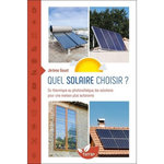 QUEL SOLAIRE CHOISIR ? DU THERMIQUE AU PHOTOVOLTAIQUE, LES SOLUTIONS POUR UNE MAISON PLUS AUTONOME, Goust Jérôme