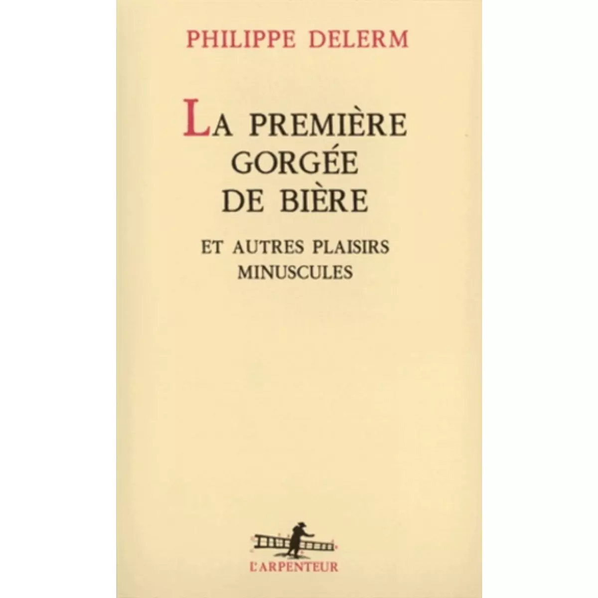  LA PREMIERE GORGEE DE BIERE. ET AUTRES PLAISIRS MINUSCULES, RECITS, Delerm Philippe