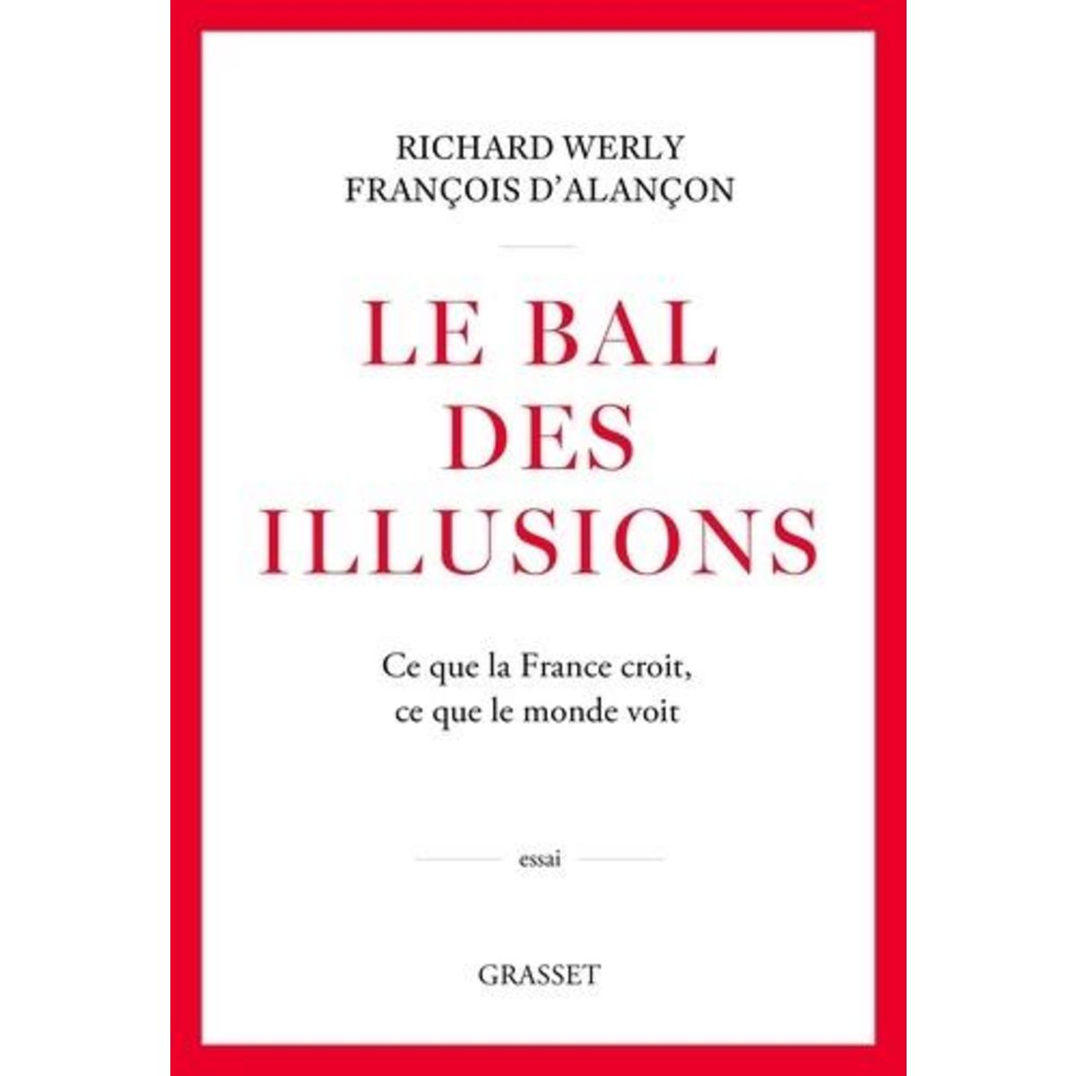 LE BAL DES ILLUSIONS. CE QUE LA FRANCE CROIT, CE QUE LE MONDE VOIT, Werly Richard