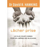LACHER PRISE. LE PLUS COURT CHEMIN POUR SE LIBERER DES BLOCAGES, Hawkins David R.