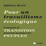 POUR UN TRAVAILLISME ECOLOGIQUE. COMMENT LA TRANSITION POURRAIT PROTEGER LES PEUPLES, Ruty Erwan