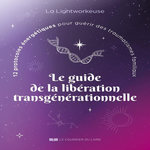 LE GUIDE DE LA LIBERATION TRANSGENERATIONNELLE. 12 PROTOCOLES ENERGETIQUES POUR GUERIR DES TRAUMATISMES FAMILIAUX, La Lightworkeuse