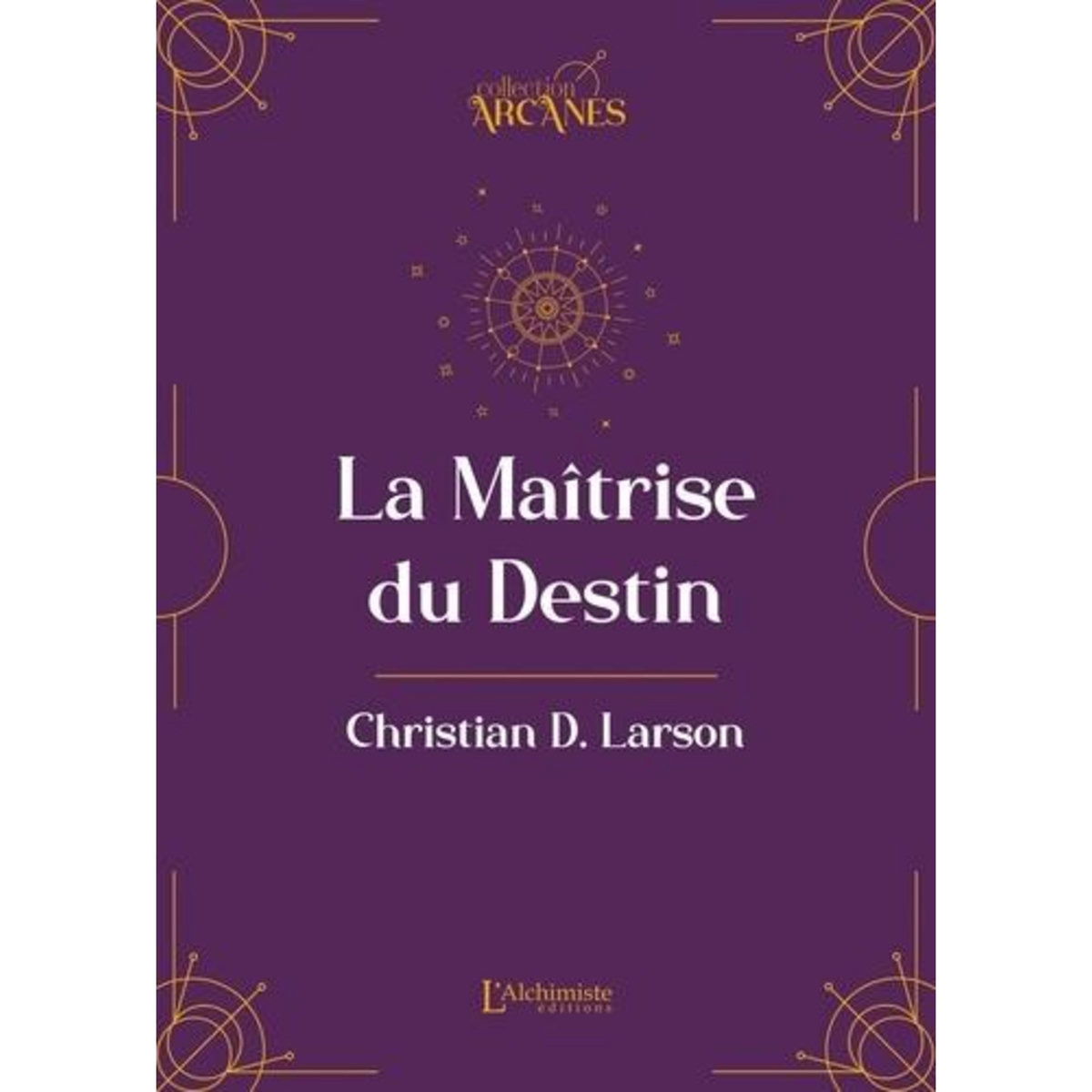 LA MAITRISE DU DESTIN. (LA LOI D'ATTRACTION), Larson Christian D.