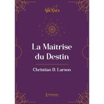 LA MAITRISE DU DESTIN. (LA LOI D'ATTRACTION), Larson Christian D.