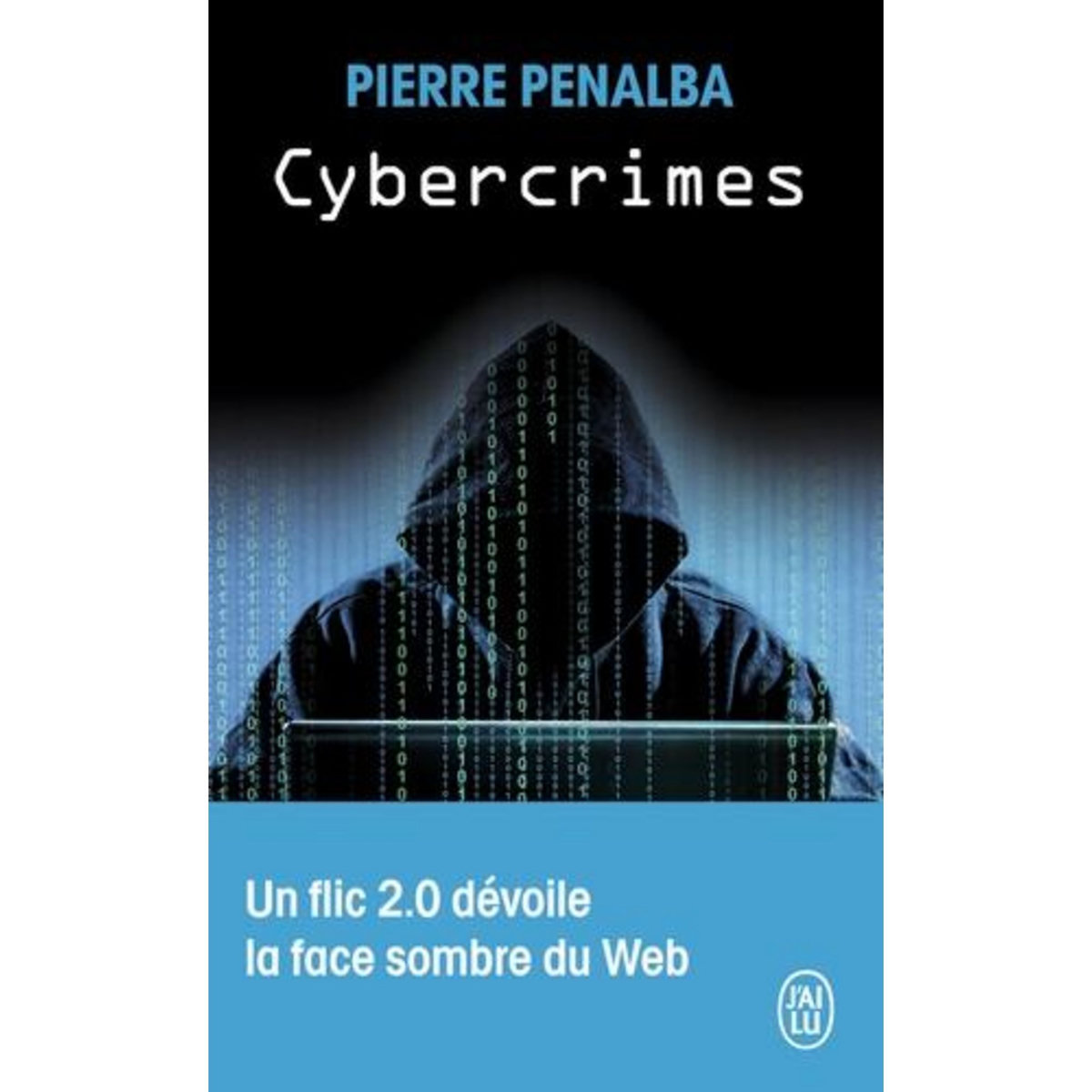 CYBERCRIMES. UN FLIC 2.0 DEVOILE LA FACE SOMBRE DU WEB, Penalba Pierre