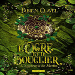 L'APPRENTIE DE MERLIN TOME 2 : L'OGRE ET LE BOUCLIER, Clavel Fabien