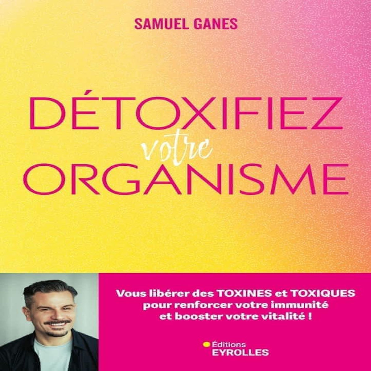 DETOXIFIEZ VOTRE ORGANISME. VOUS LIBERER DES TOXINES ET TOXIQUES POUR RENFORCER VOTRE IMMUNITE ET BOOSTER VOTRE VITALITE !, Ganes Samuel