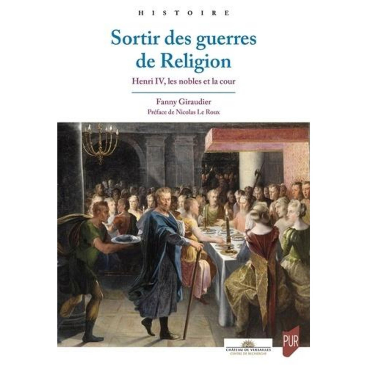 SORTIR DES GUERRES DE RELIGION. HENRI IV, LES NOBLES ET LA COUR, Giraudier Fanny