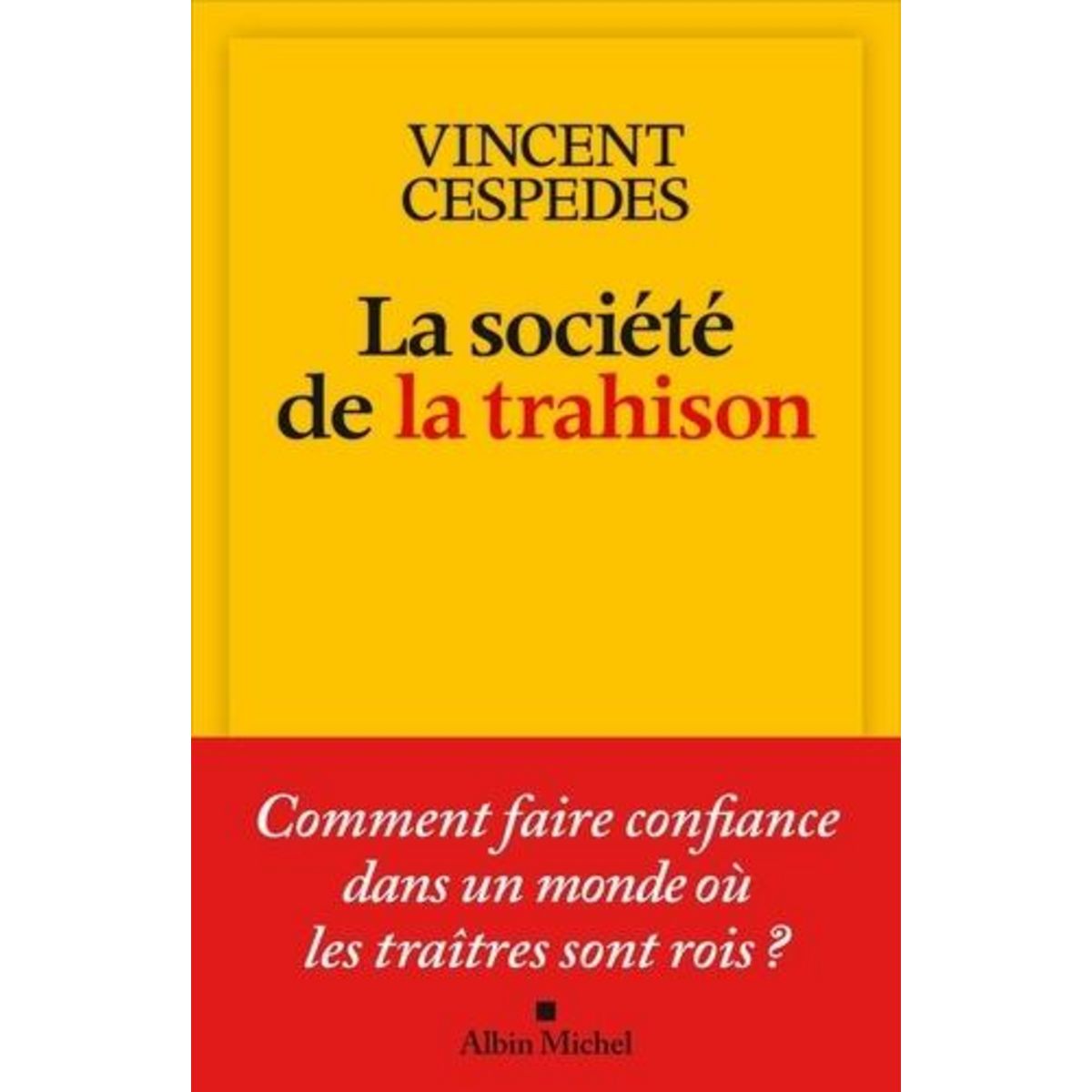 LA SOCIETE DE LA TRAHISON. COMMENT FAIRE CONFIANCE DANS UN MONDE OU LES TRAITRES SONT ROIS ?, Cespedes Vincent