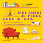 MOI AUSSI, JE PENSE DONC JE SUIS ! QUAND LES FEMMES REINVENTENT LA PHILOSOPHIE, Pinel Elodie