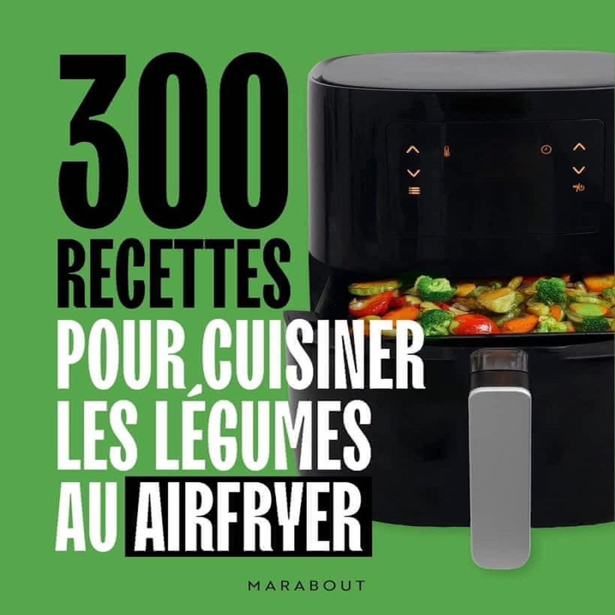 300 RECETTES POUR CUISINER LES LEGUMES AU AIRFRYER, Marabout