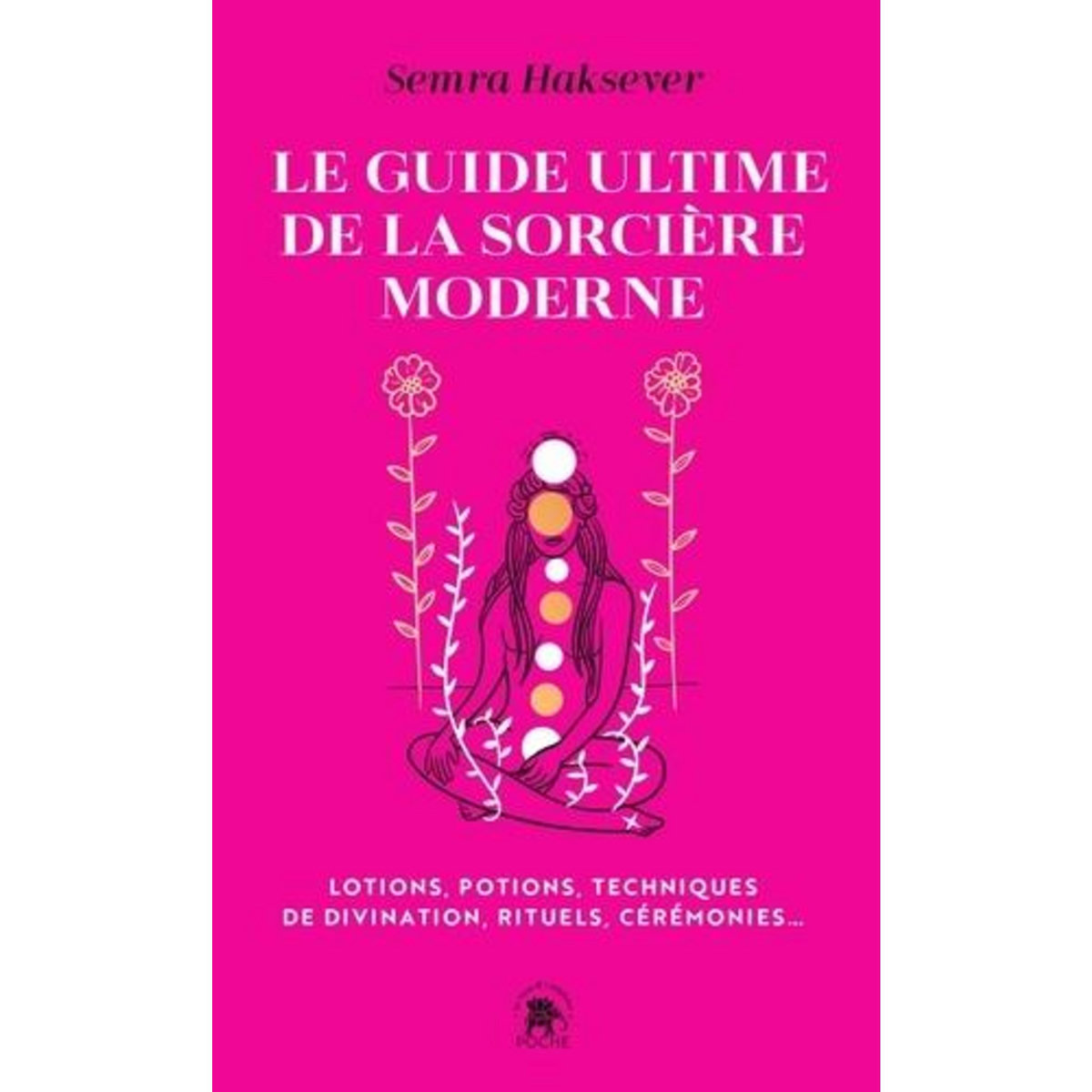 LE GUIDE ULTIME DE LA SORCIERE MODERNE. LOTIONS, POTIONS, TECHNIQUES DE DIVINATION, RITUELS, CEREMONIES..., Haksever Semra