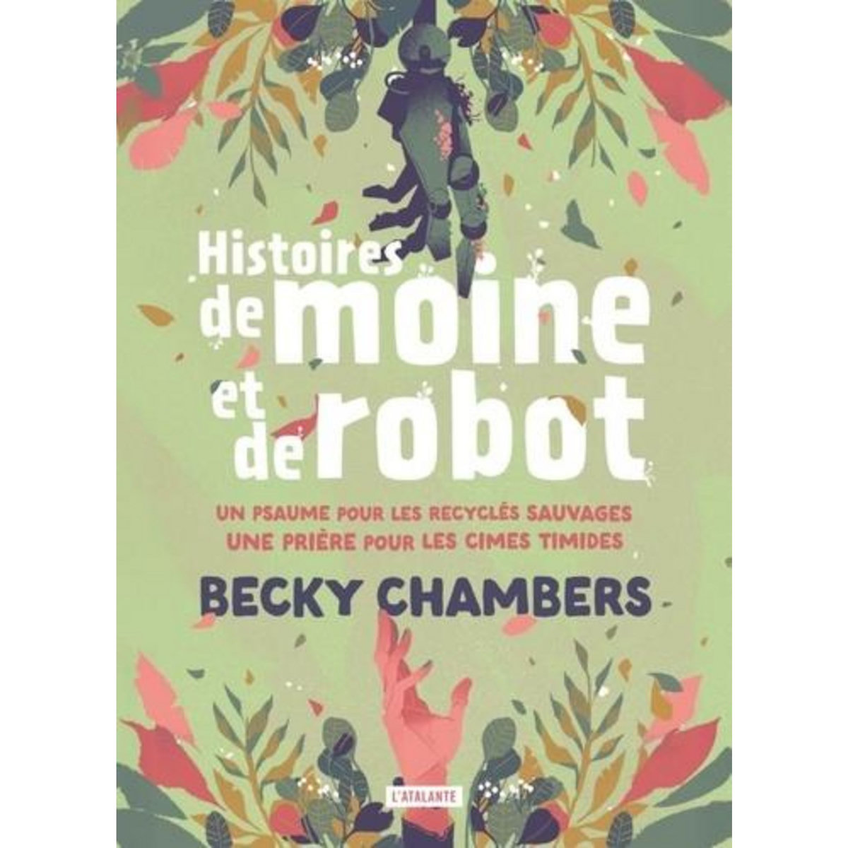 HISTOIRES DE MOINE ET DE ROBOT INTEGRALE : TOME 1, UN PSAUME POUR LES RECYCLES SAUVAGES ; TOME 2, UNE PRIERE POUR LES CIMES TIMIDES, Chambers Becky