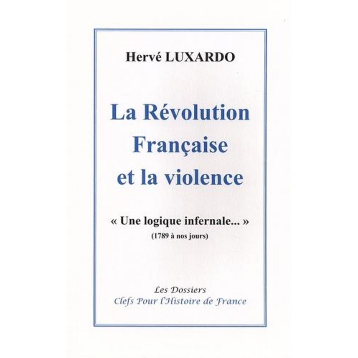 LA REVOLUTION FRANCAISE ET LA VIOLENCE.  UNE LOGIQUE INFERNALE...  (1789 A NOS JOURS), Luxardo Hervé