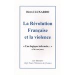 LA REVOLUTION FRANCAISE ET LA VIOLENCE.  UNE LOGIQUE INFERNALE...  (1789 A NOS JOURS), Luxardo Hervé