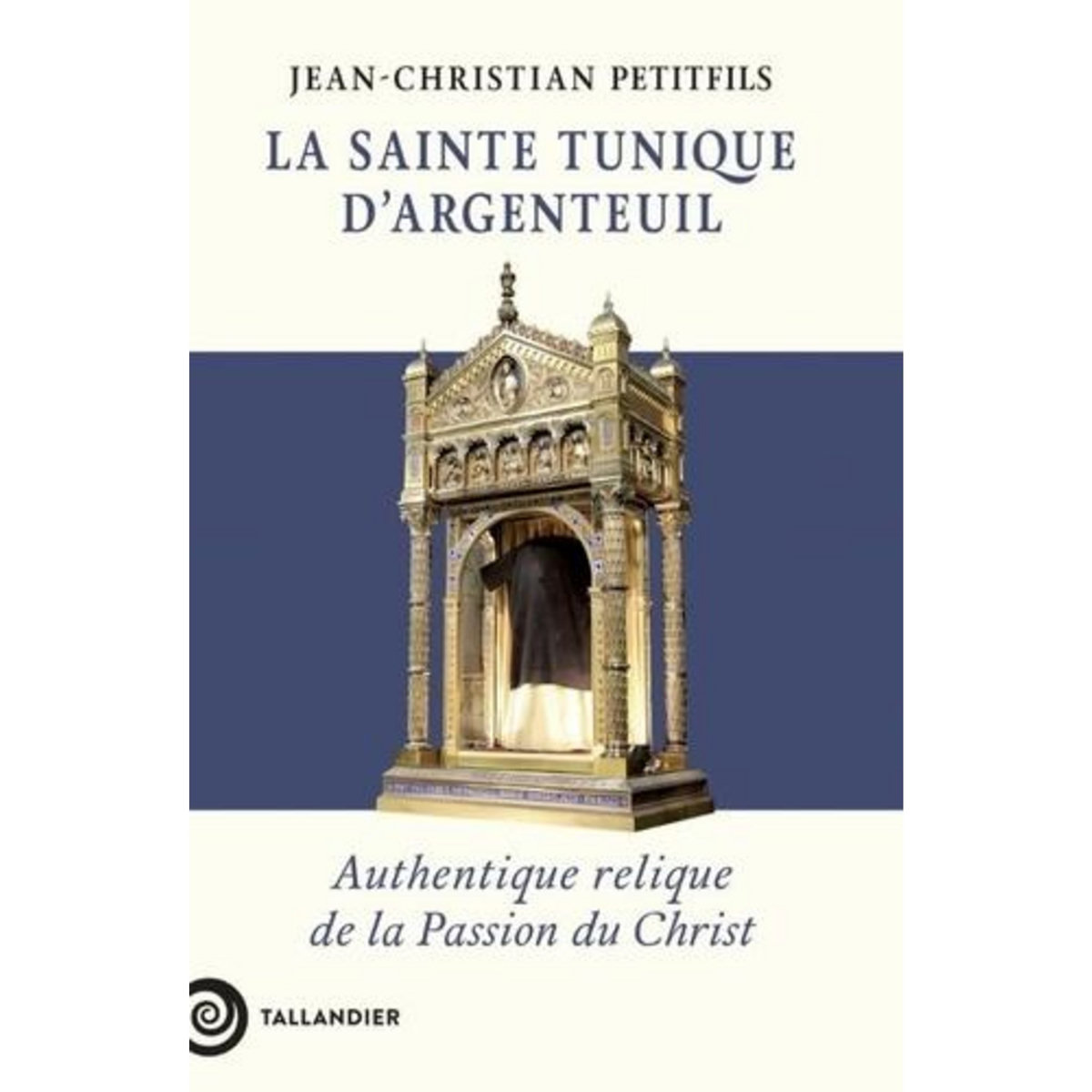 LA SAINTE TUNIQUE D'ARGENTEUIL. AUTHENTIQUE RELIQUE DE LA PASSION DU CHRIST, Petitfils Jean-Christian