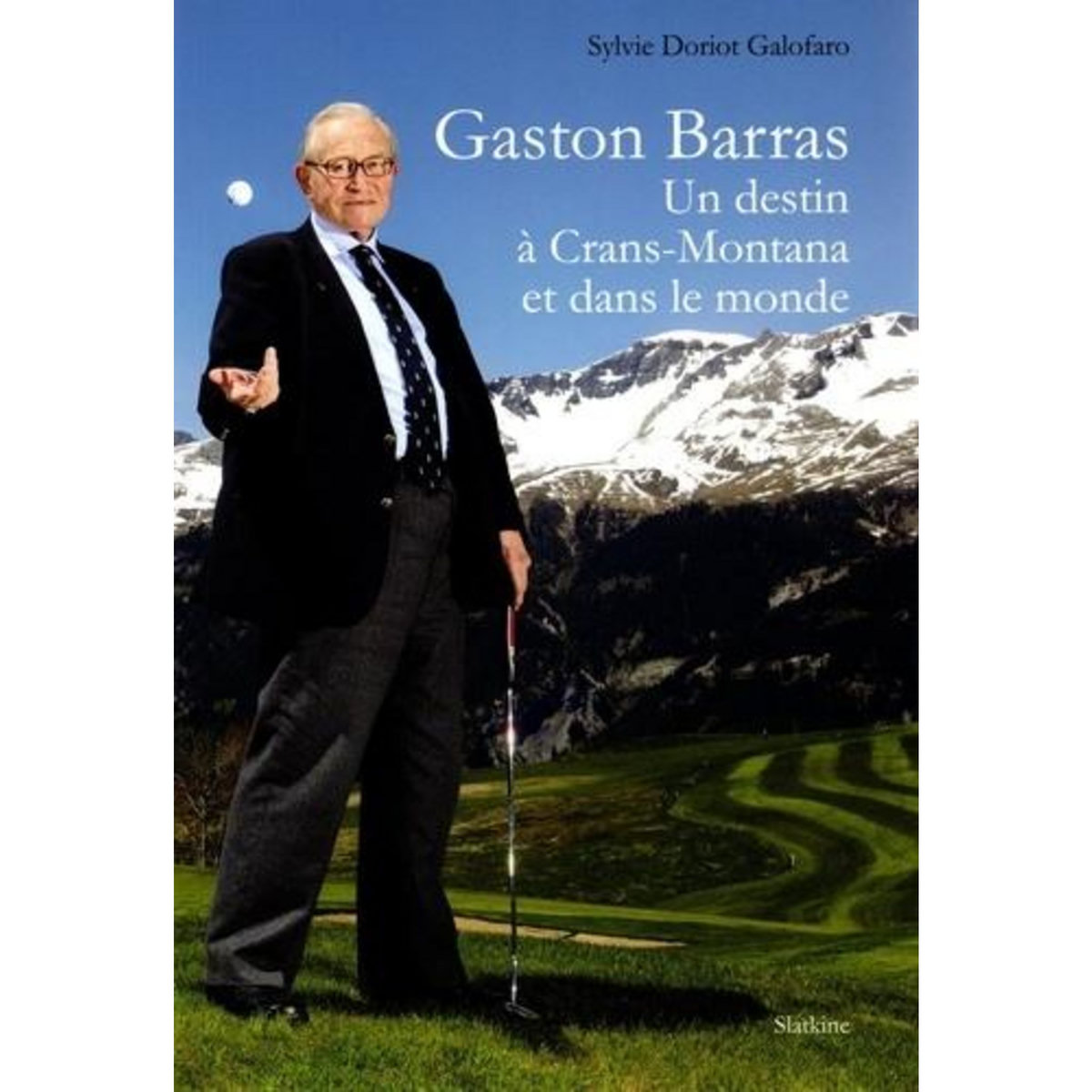 GASTON BARRAS. UN DESTIN A CRANS-MONTANA ET DANS LE MONDE, Doriot Galofaro Sylvie