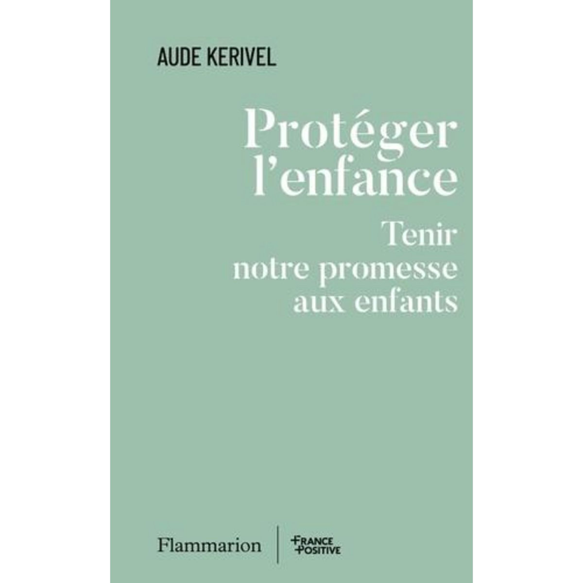 PROTEGER L'ENFANCE. TENIR NOTRE PROMESSE AUX ENFANTS, Kerivel Aude