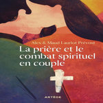 LA PRIERE ET LE COMBAT SPIRITUEL EN COUPLE, Lauriot Prévost Alex