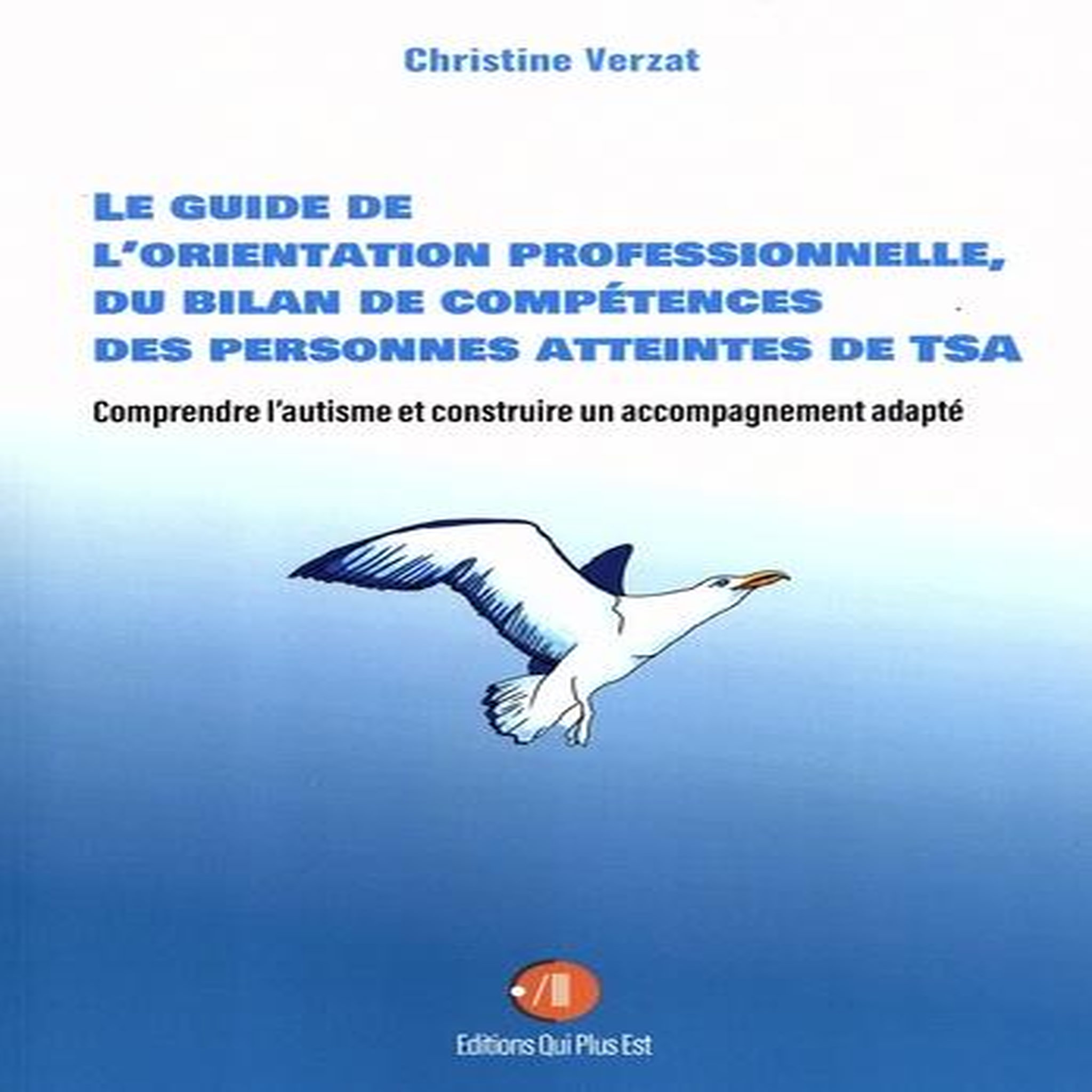 LE GUIDE DE L'ORIENTATION PROFESSIONNELLE, DU BILAN DE COMPETENCES DES PERSONNES ATTEINTES DE TSA. COMPRENDRE L'AUTISME ET CONSTRUIRE UN ACCOMPAGNEMENT ADAPTE, Verzat Christine