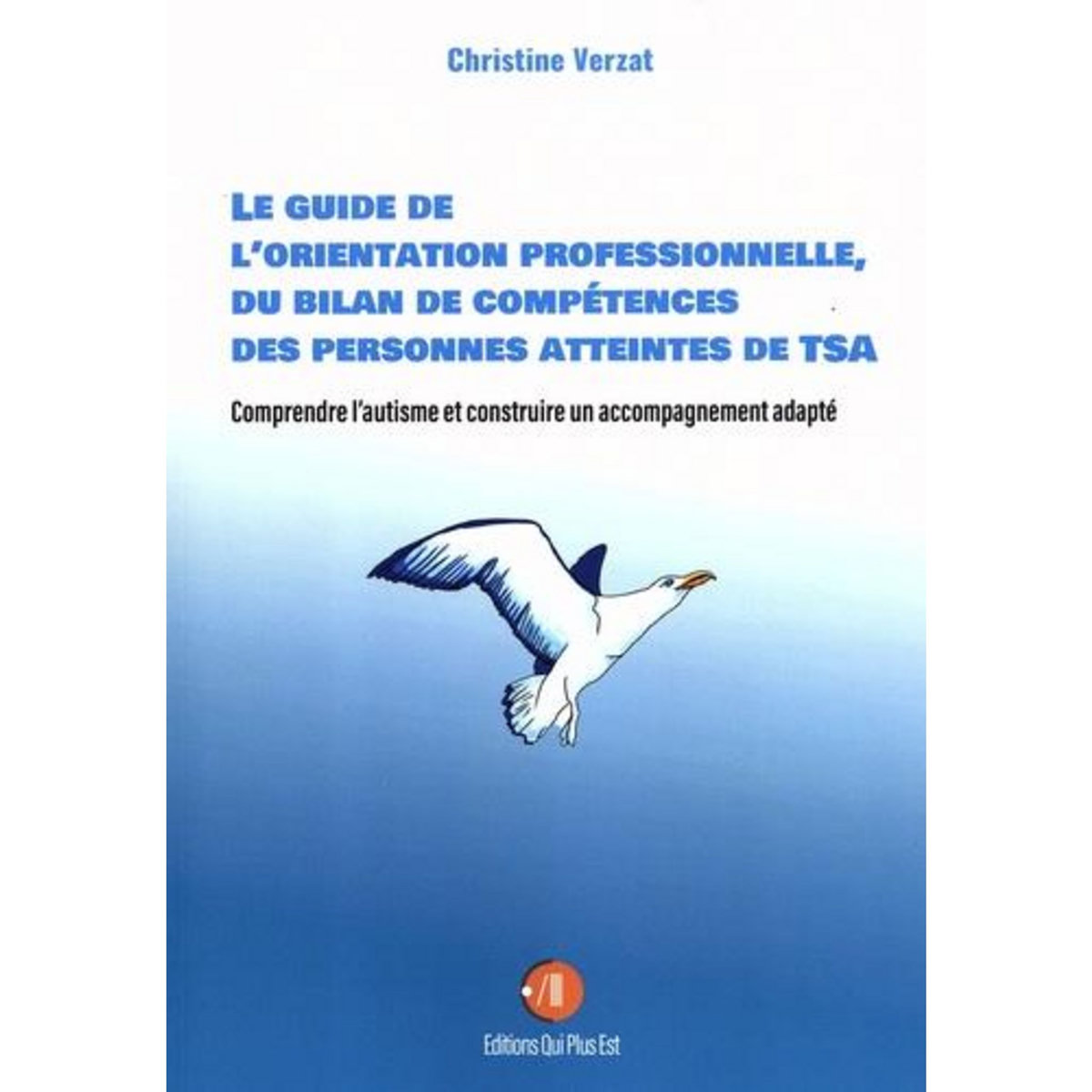 LE GUIDE DE L'ORIENTATION PROFESSIONNELLE, DU BILAN DE COMPETENCES DES PERSONNES ATTEINTES DE TSA. COMPRENDRE L'AUTISME ET CONSTRUIRE UN ACCOMPAGNEMENT ADAPTE, Verzat Christine