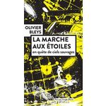 LA MARCHE AUX ETOILES. EN QUETE DE CIELS SAUVAGES, Bleys Olivier