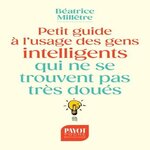 PETIT GUIDE A L'USAGE DES GENS INTELLIGENTS QUI NE SE TROUVENT PAS TRES DOUES, Millêtre Béatrice