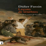LECONS DE TENEBRES. CE QUE LA VIOLENCE DIT DU MONDE, Fassin Didier